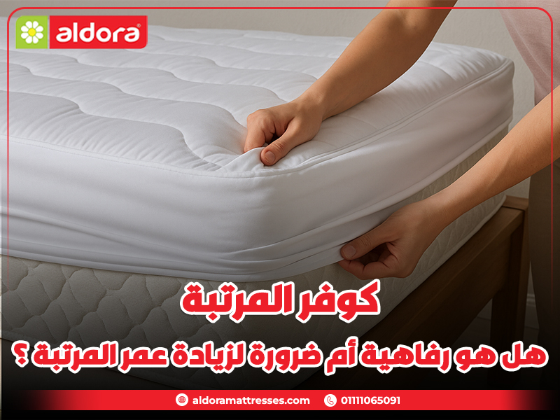 كوفر المرتبة: هل هو رفاهية أم ضرورة لزيادة عمر المرتبة؟