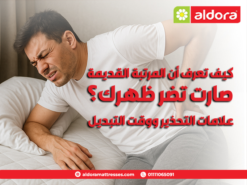 كيف تعرف أن المرتبة القديمة صارت تضر ظهرك؟ علامات التحذير ووقت التبديل